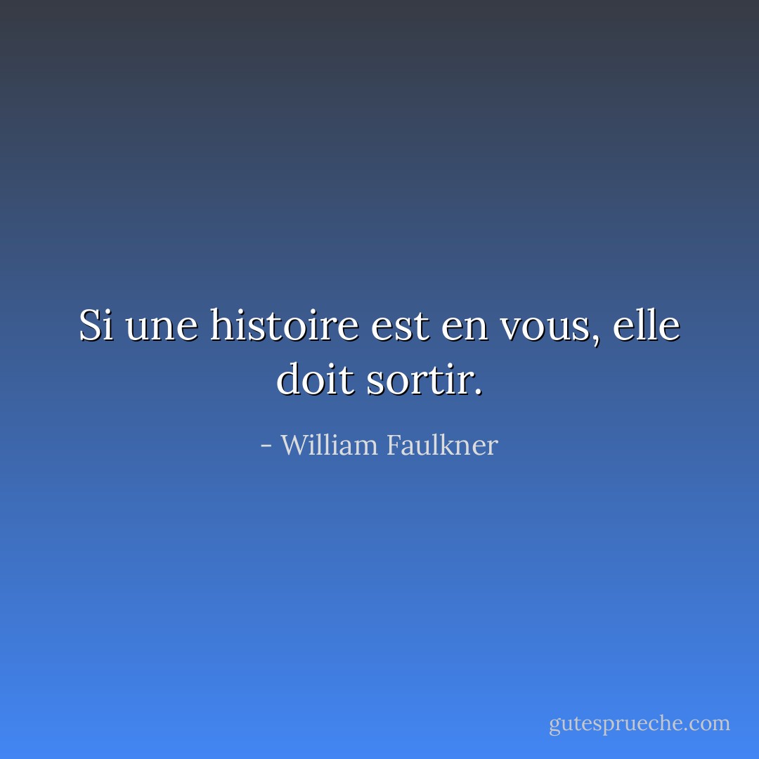 Si une histoire est en vous, elle doit sortir. - William Faulkner