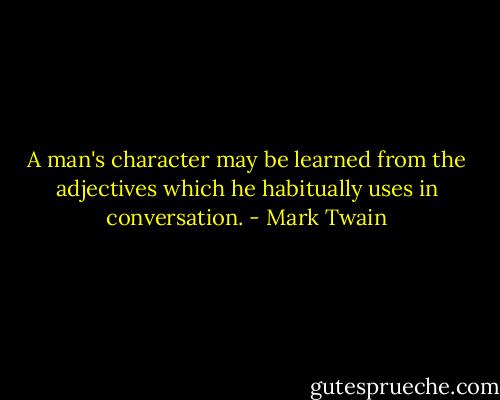 A man's character may be learned from the adjectives which he habitually uses in conversation. - Mark Twain