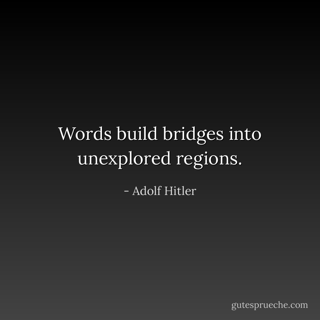 Words build bridges into unexplored regions. - Adolf Hitler
