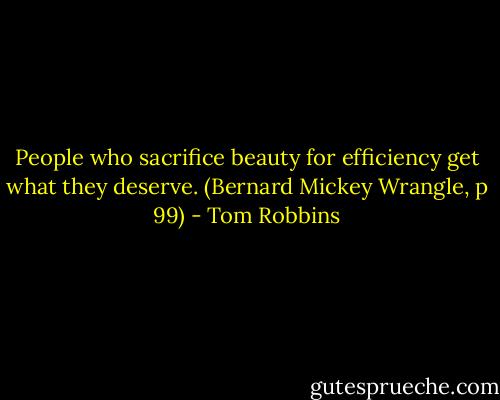 People who sacrifice beauty for efficiency get what they deserve. (Bernard Mickey Wrangle, p 99) - Tom Robbins