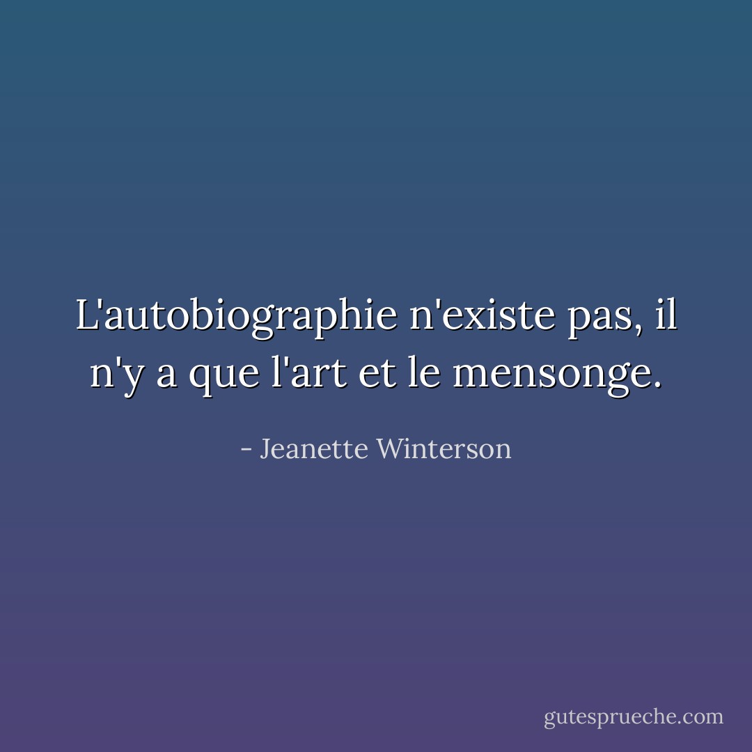 L'autobiographie n'existe pas, il n'y a que l'art et le mensonge. - Jeanette Winterson
