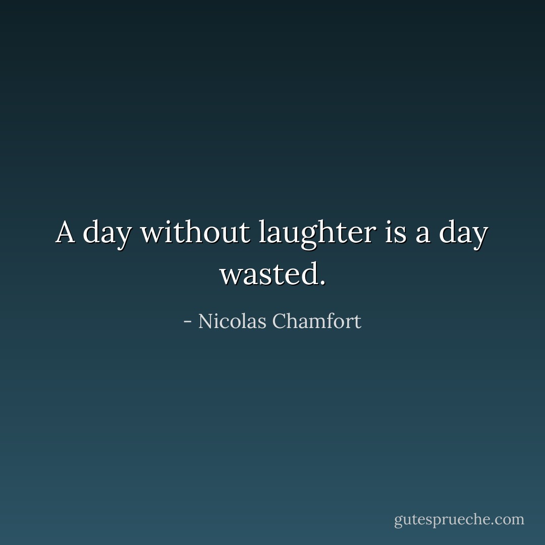 A day without laughter is a day wasted. - Nicolas Chamfort