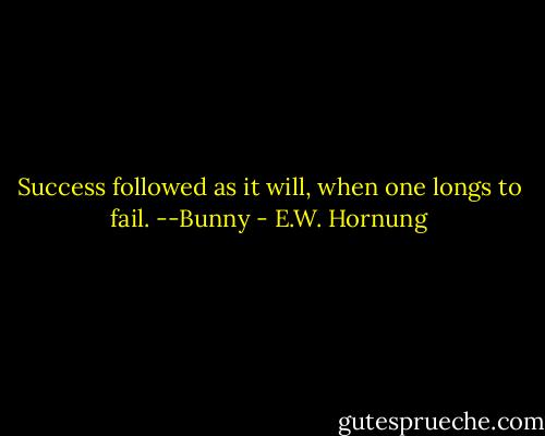 Success followed as it will, when one longs to fail.<br />--Bunny - E.W. Hornung