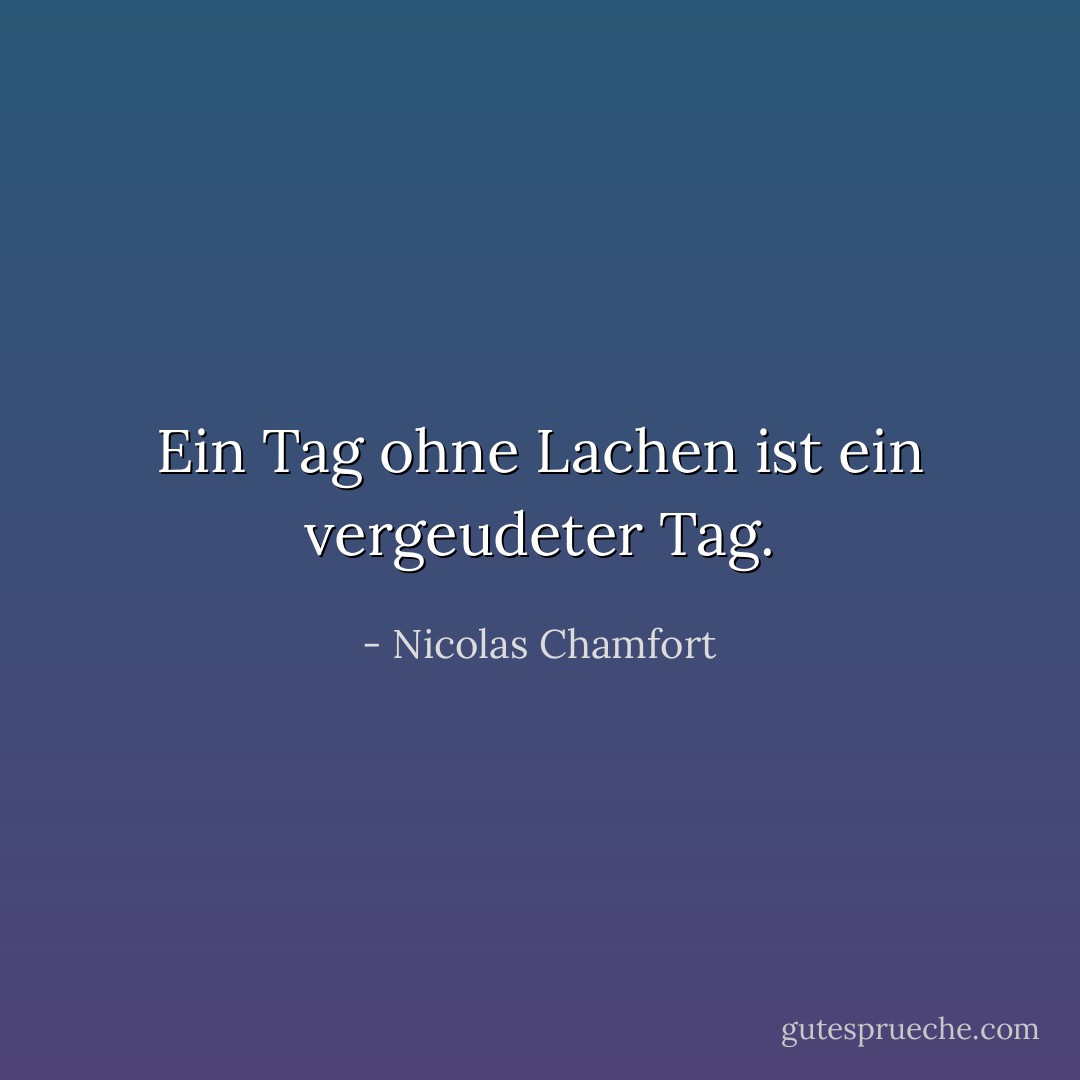 Ein Tag ohne Lachen ist ein vergeudeter Tag. - Nicolas Chamfort<