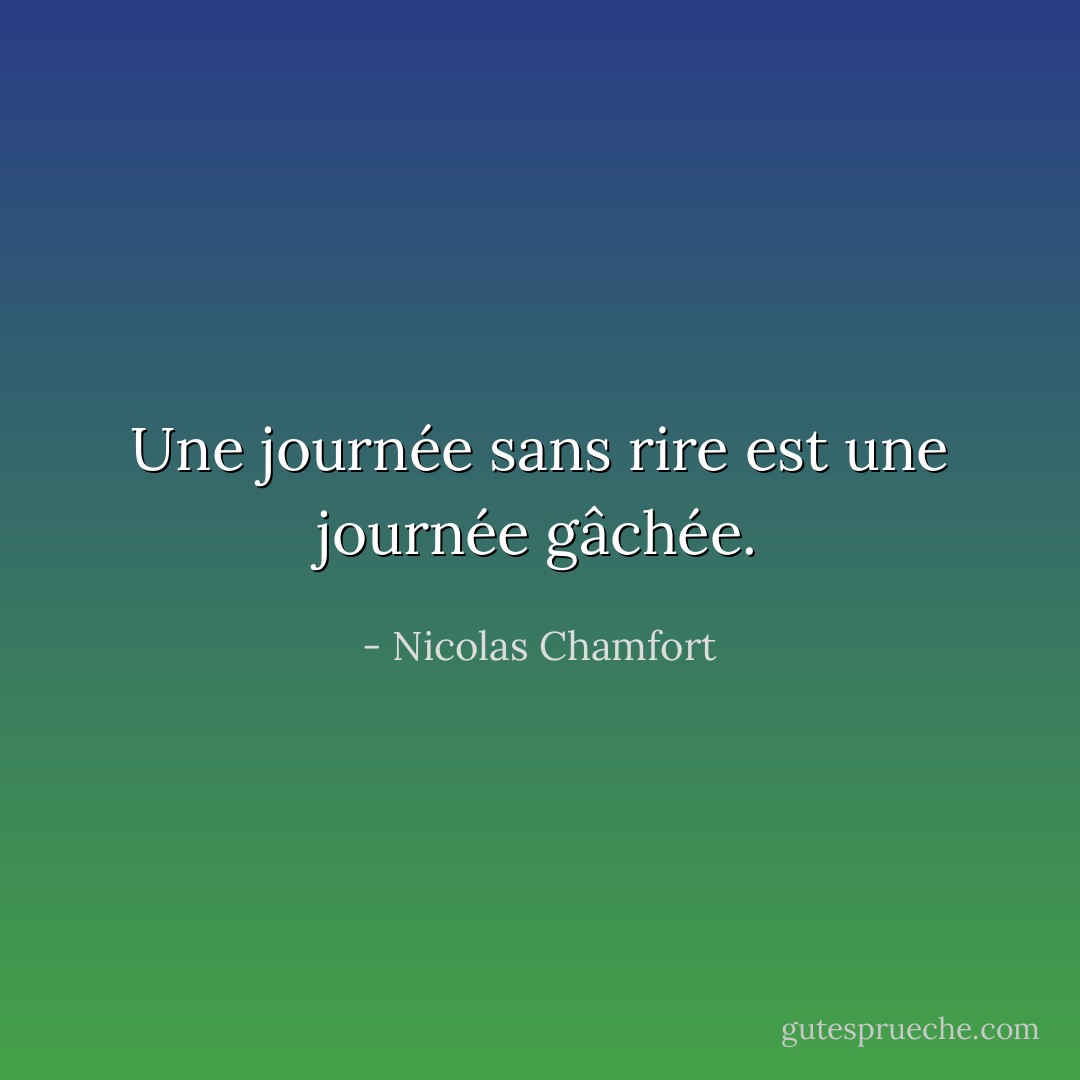 Une journée sans rire est une journée gâchée. - Nicolas Chamfort