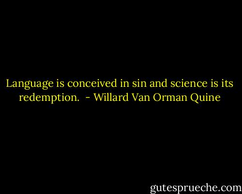 Language is conceived in sin and science is its redemption.  - Willard Van Orman Quine