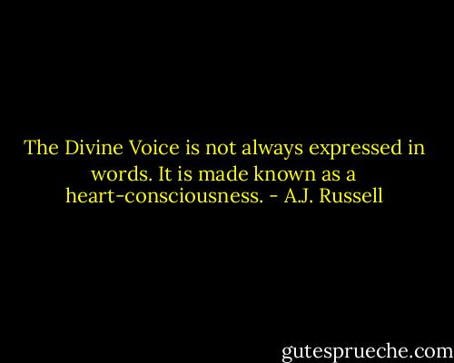 The Divine Voice is not always expressed in words. It is made known as a heart-consciousness. - A.J. Russell