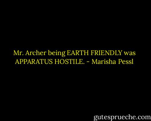 Mr. Archer being EARTH FRIENDLY was APPARATUS HOSTILE. - Marisha Pessl