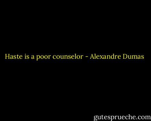 Haste is a poor counselor - Alexandre Dumas