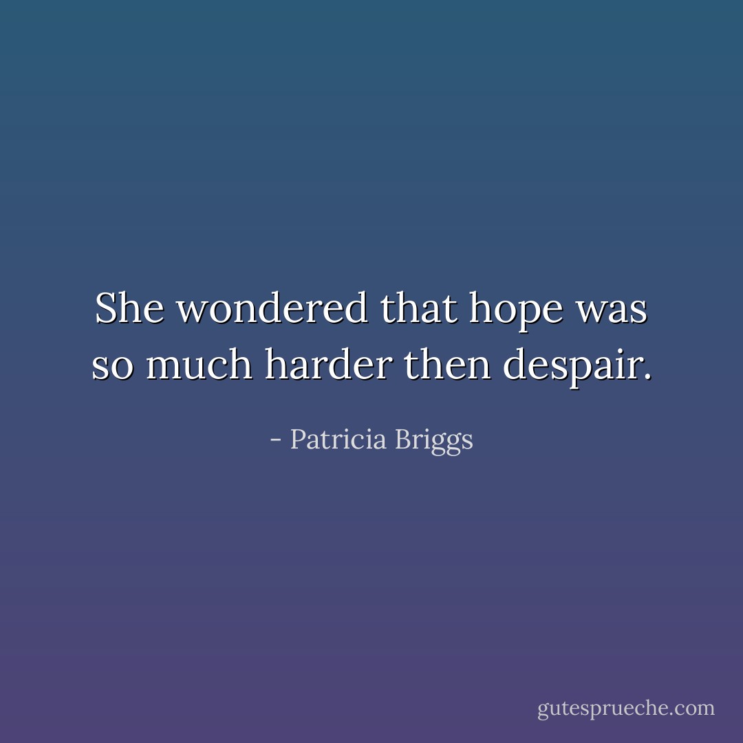 She wondered that hope was so much harder then despair. - Patricia Briggs