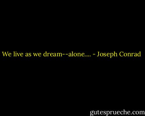 We live as we dream--alone.... - Joseph Conrad