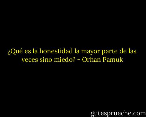 ¿Qué es la honestidad la mayor parte de las veces sino miedo? - Orhan Pamuk