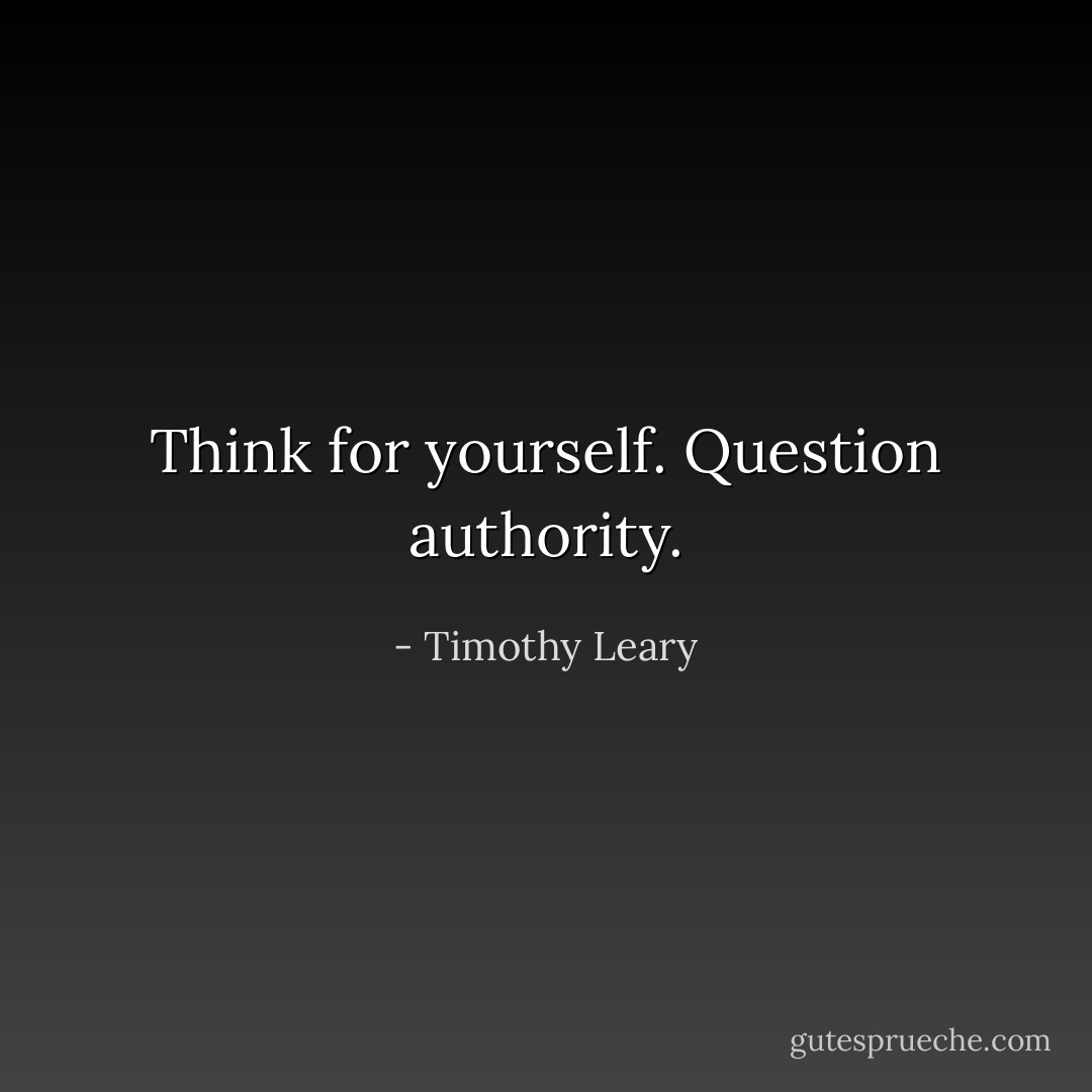 Think for yourself. Question authority. - Timothy Leary