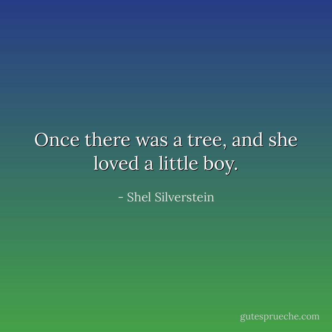 Once there was a tree, and she loved a little boy. - Shel Silverstein