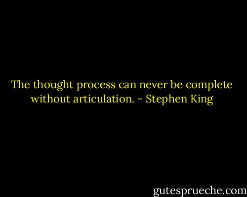 The thought process can never be complete without articulation. - Stephen King