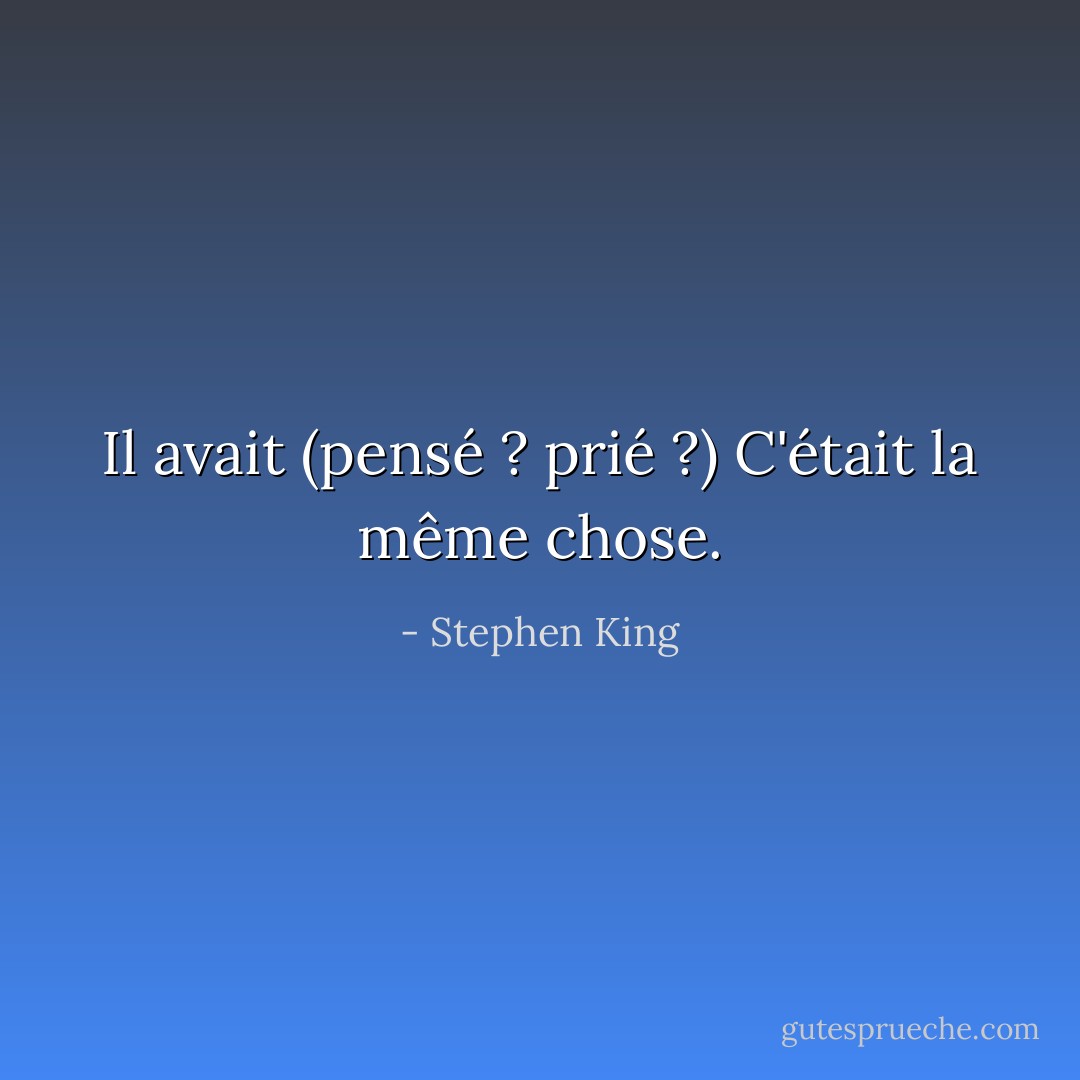Il avait (pensé ? prié ?) C'était la même chose. - Stephen King