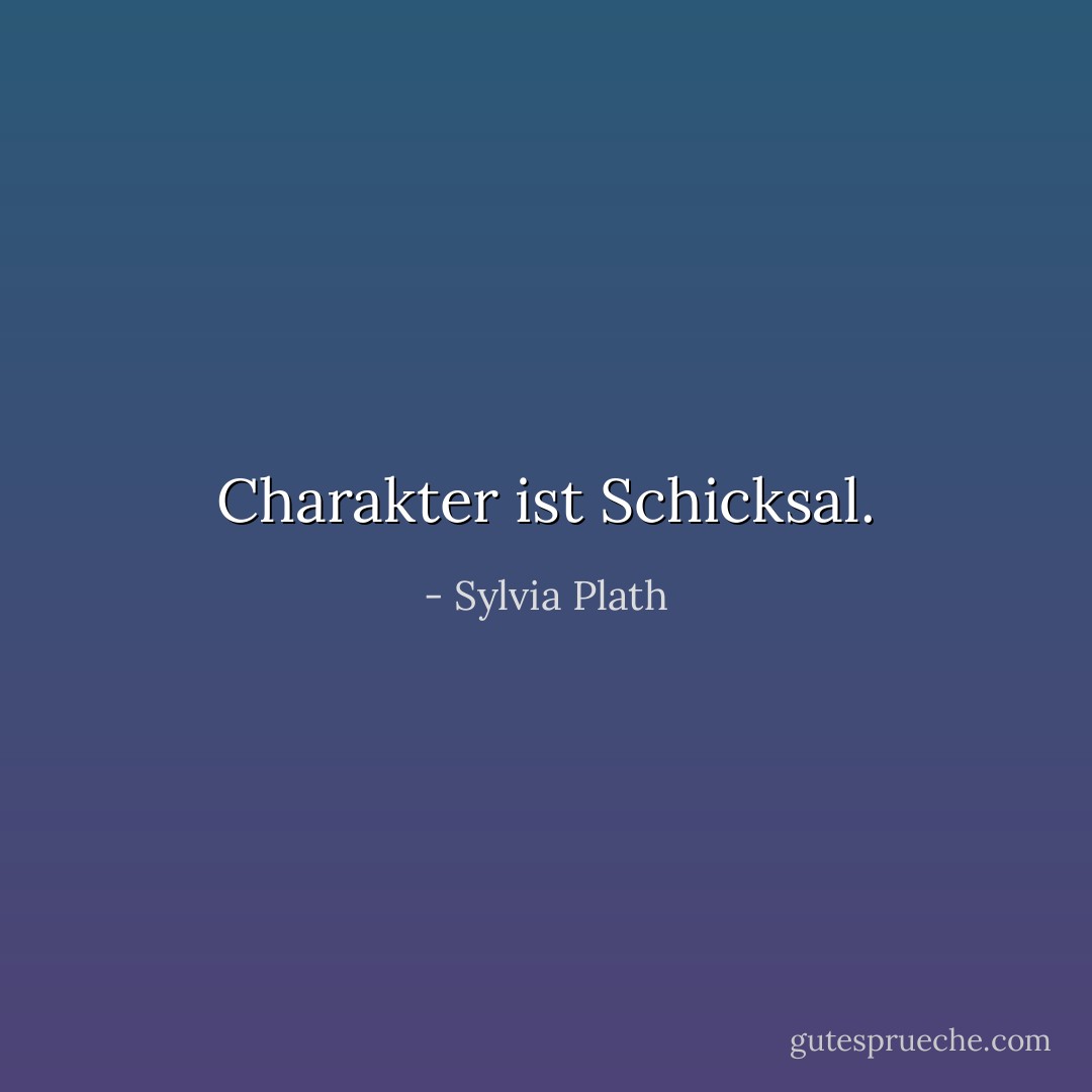 Charakter ist Schicksal. - Sylvia Plath<