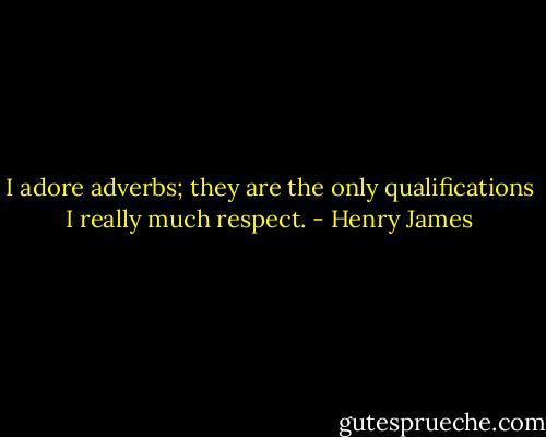 I adore adverbs; they are the only qualifications I really much respect. - Henry James