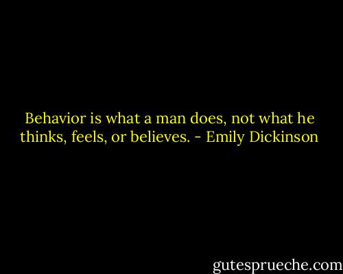 Behavior is what a man does, not what he thinks, feels, or believes. - Emily Dickinson