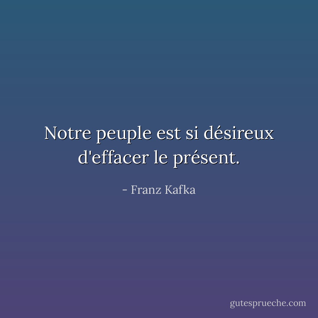 Notre peuple est si désireux d'effacer le présent. - Franz Kafka