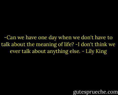 -Can we have one day when we don't have to talk about the meaning of life?<br />-I don't think we ever talk about anything else. - Lily King