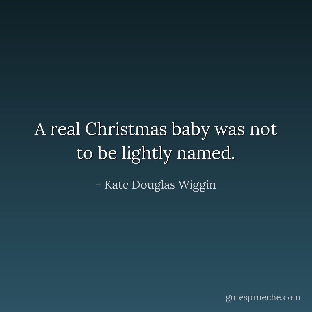 A real Christmas baby was not to be lightly named. - Kate Douglas Wiggin