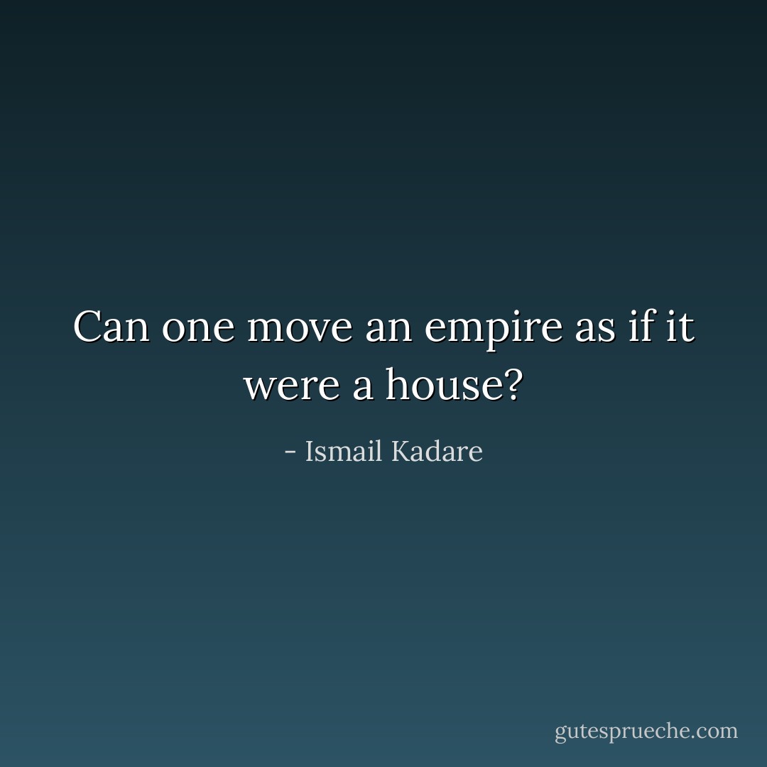 Can one move an empire as if it were a house? - Ismail Kadare