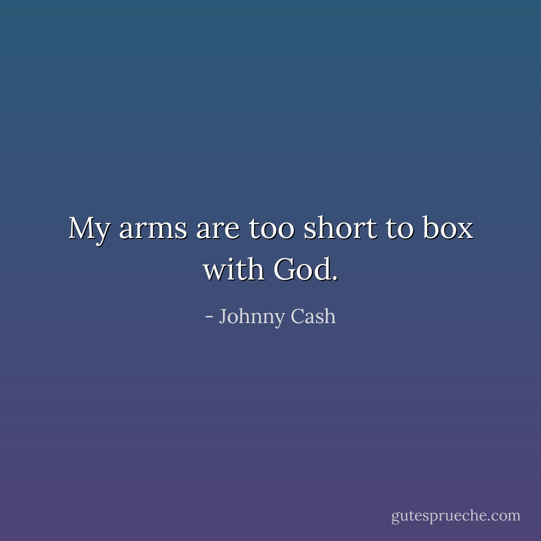 My arms are too short to box with God. - Johnny Cash