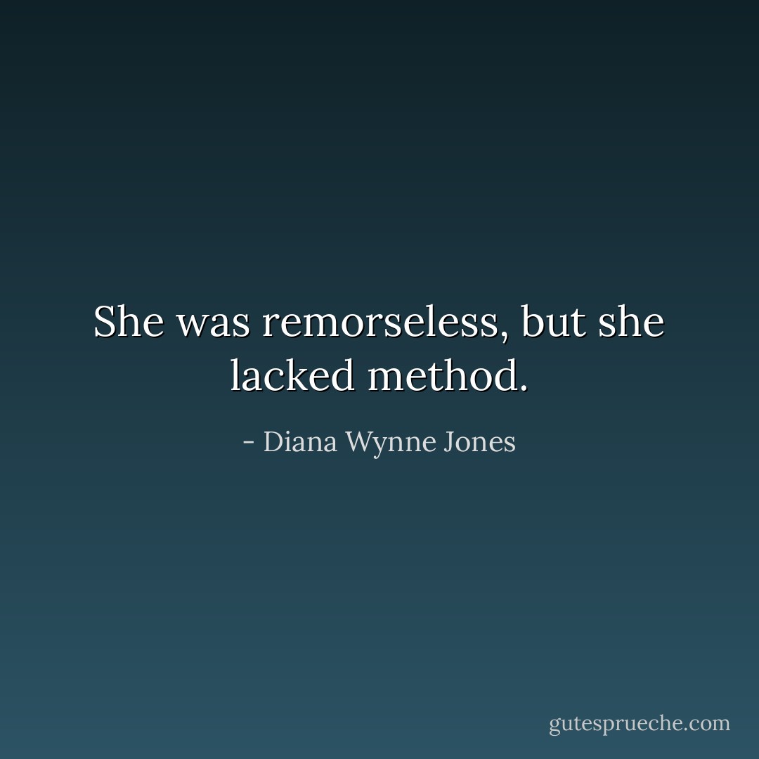 She was remorseless, but she lacked method. - Diana Wynne Jones