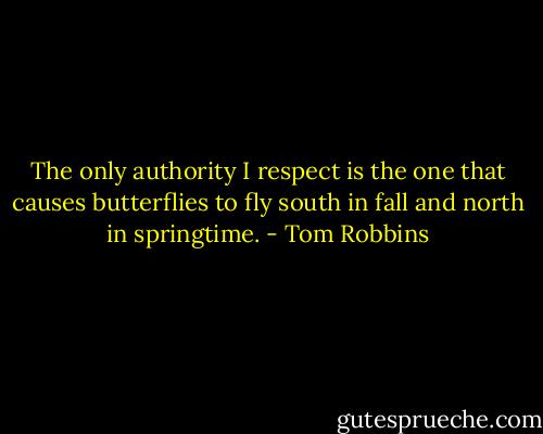The only authority I respect is the one that causes butterflies to fly south in fall and north in springtime. - Tom Robbins