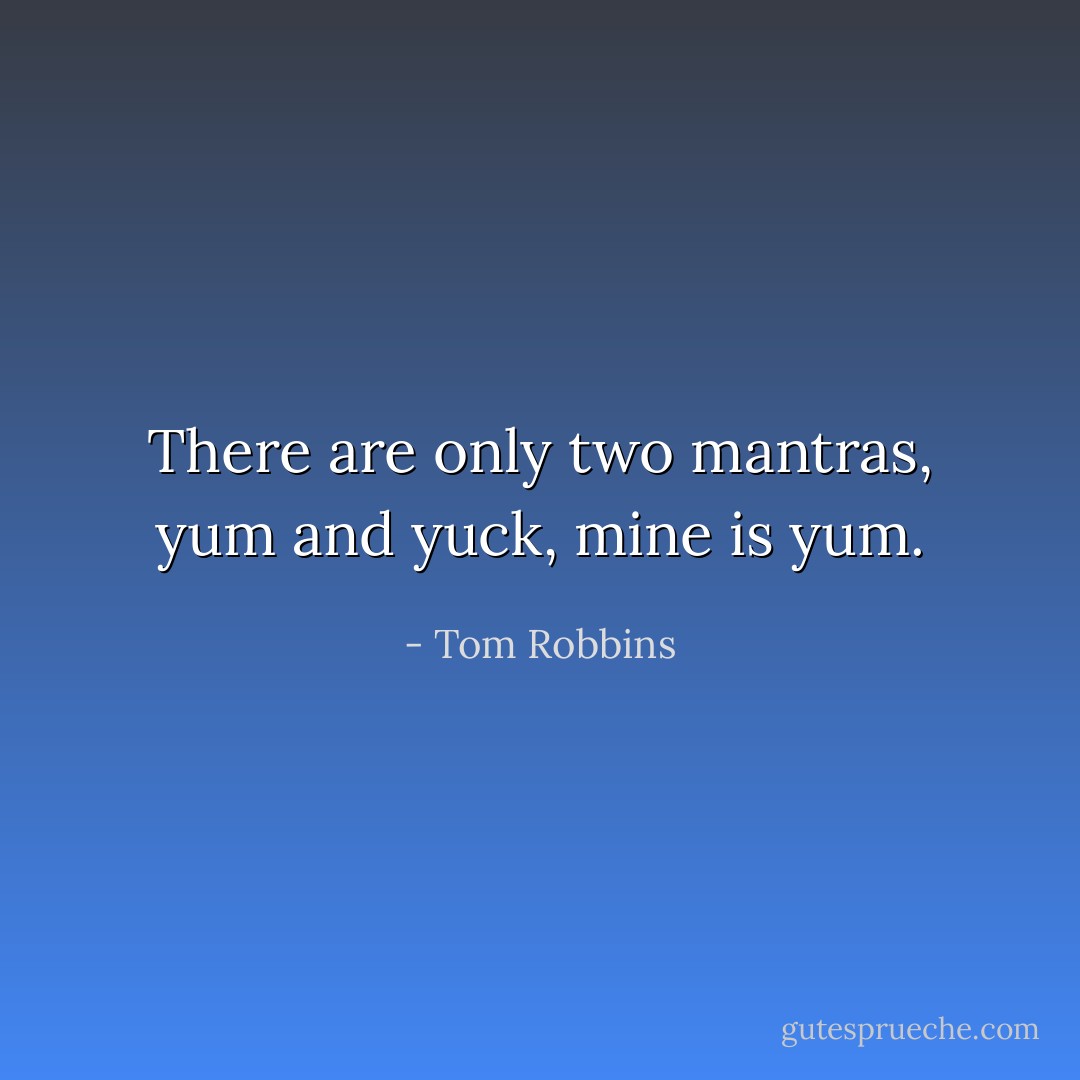 There are only two mantras, yum and yuck, mine is yum. - Tom Robbins