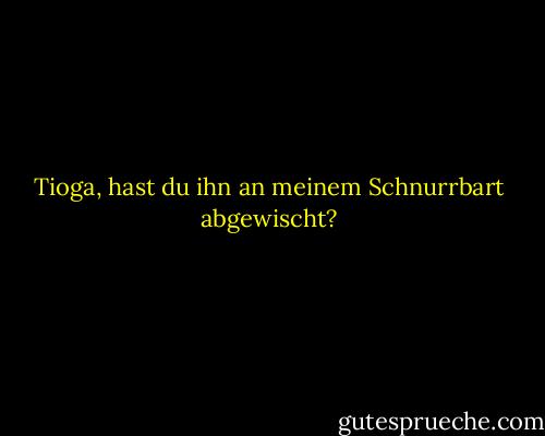 Tioga, hast du ihn an meinem Schnurrbart abgewischt? - Michael McNally<