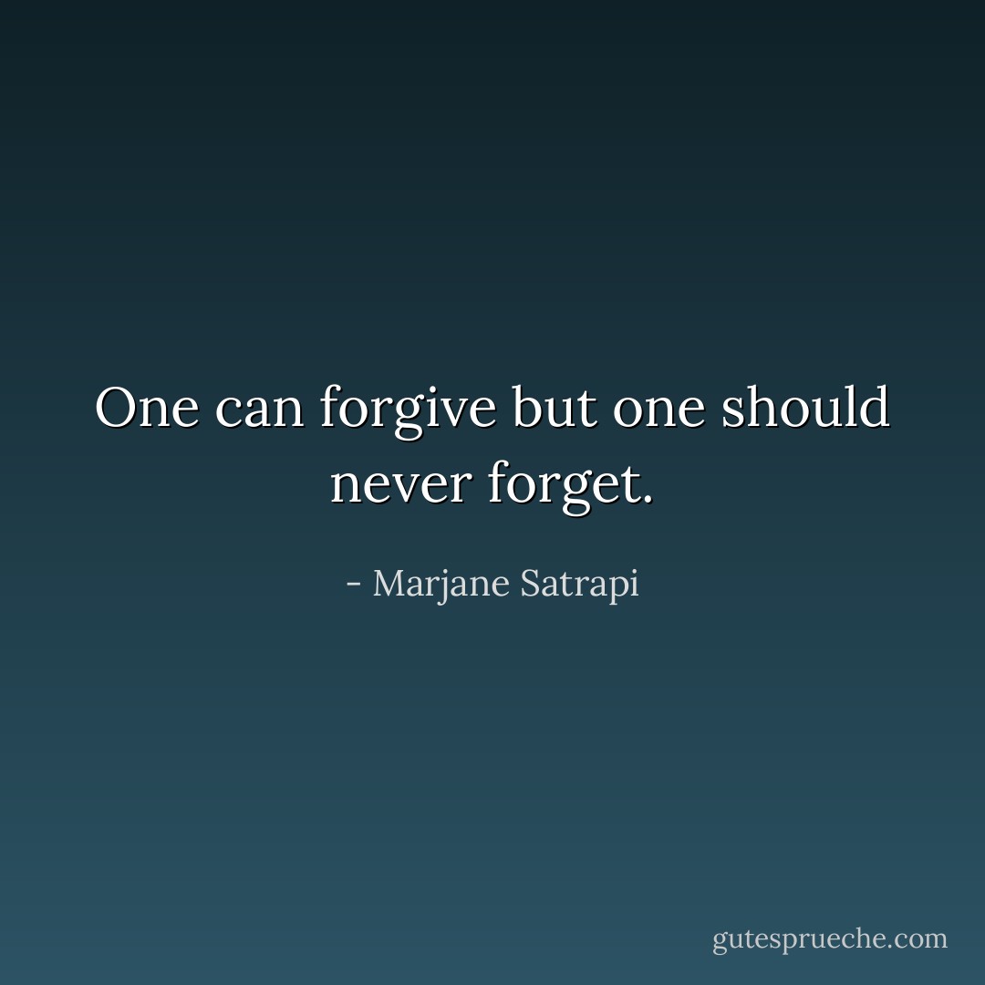 One can forgive but one should never forget. - Marjane Satrapi