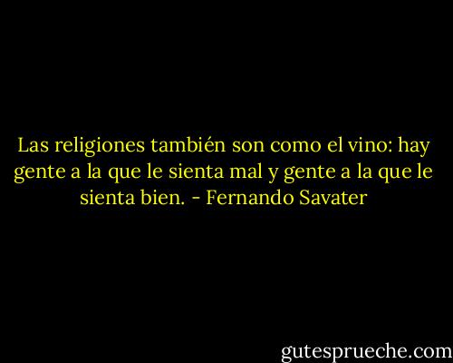 Las religiones también son como el vino: hay gente a la que le sienta mal y gente a la que le sienta bien. - Fernando Savater