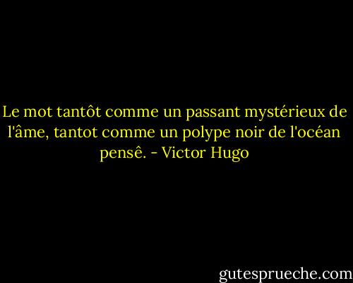 Le mot tantôt comme un passant mystérieux de l'âme, tantot comme un polype noir de l'océan pensê. - Victor Hugo
