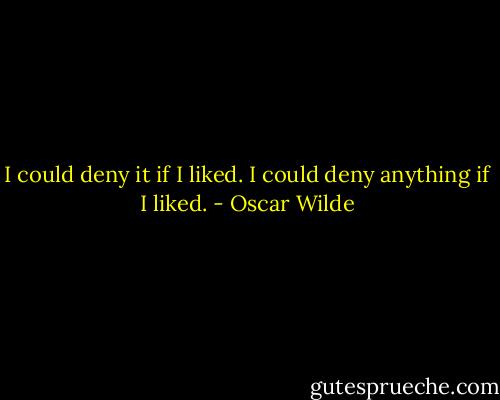 I could deny it if I liked. I could deny anything if I liked. - Oscar Wilde