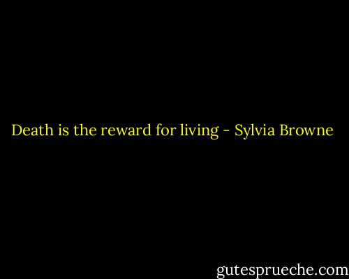 Death is the reward for living - Sylvia Browne