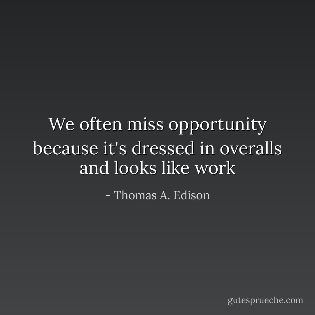 We often miss opportunity because it's dressed in overalls and looks like work - Thomas A. Edison