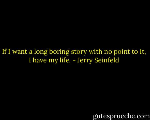 If I want a long boring story with no point to it, I have my life. - Jerry Seinfeld