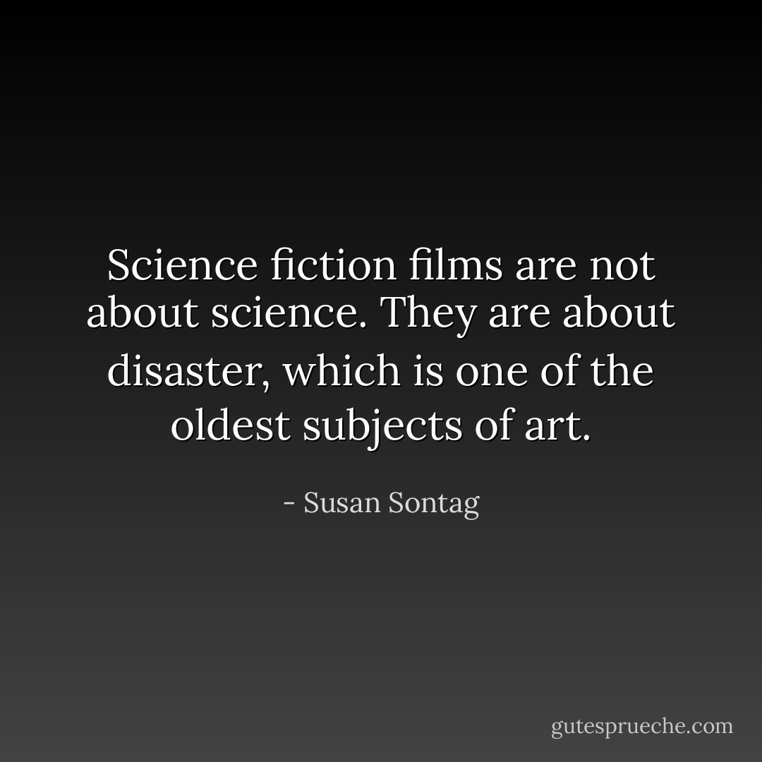 Science fiction films are not about science. They are about disaster, which is one of the oldest subjects of art. - Susan Sontag
