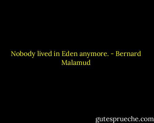 Nobody lived in Eden anymore. - Bernard Malamud