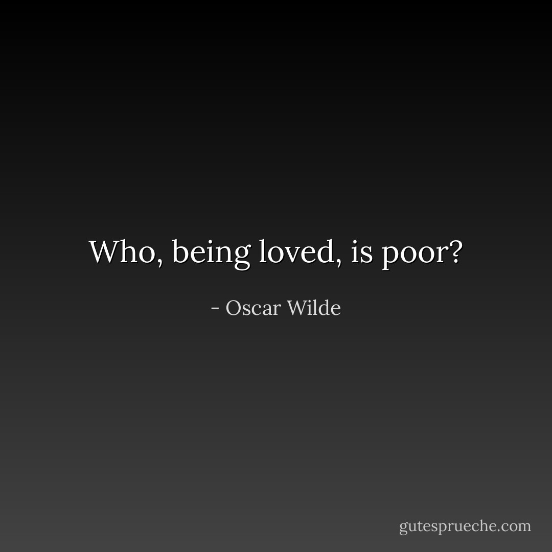 Who, being loved, is poor? - Oscar Wilde