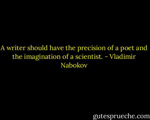 A writer should have the precision of a poet and the imagination of a scientist. - Vladimir Nabokov