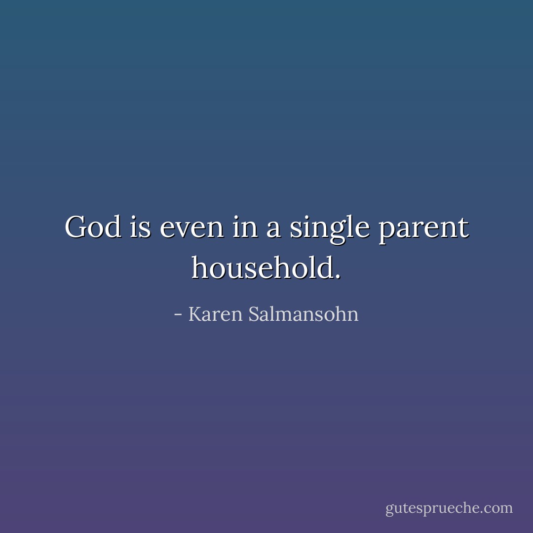 God is even in a single parent household. - Karen Salmansohn