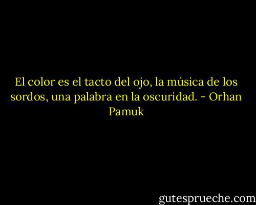 El color es el tacto del ojo, la música de los sordos, una palabra en la oscuridad. - Orhan Pamuk