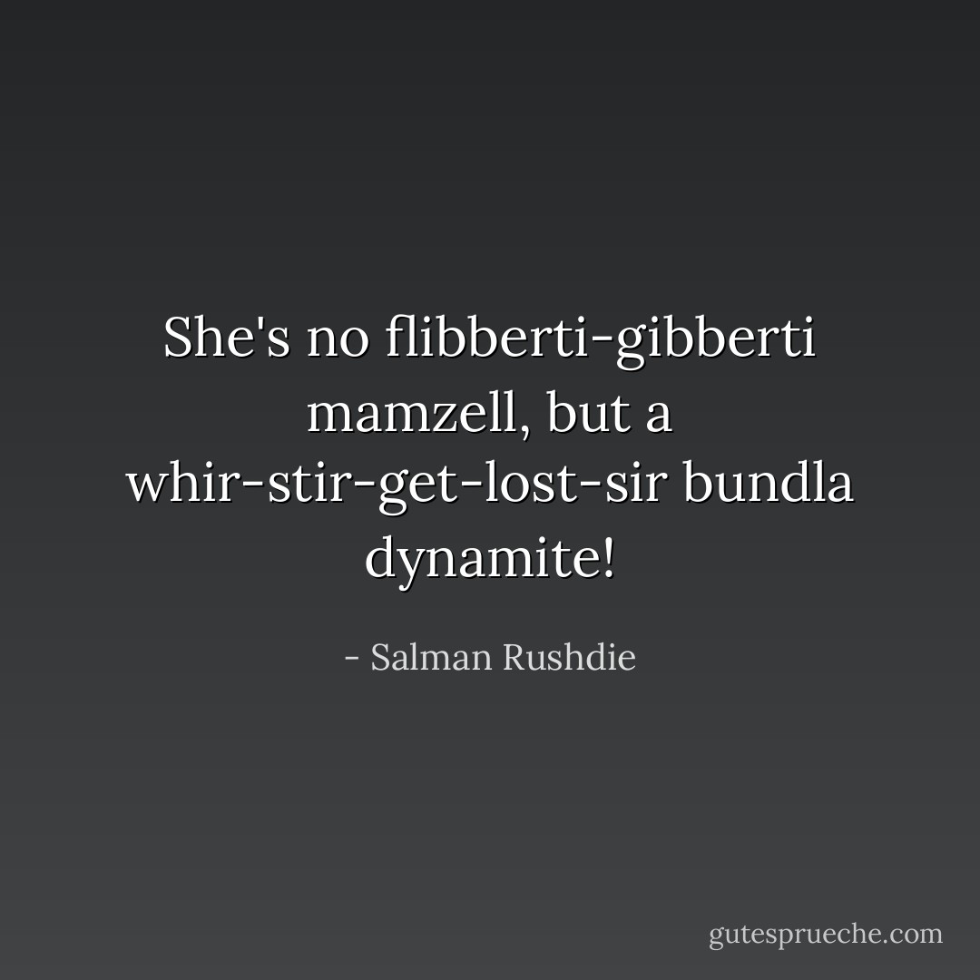 She's no flibberti-gibberti mamzell, but a whir-stir-get-lost-sir bundla dynamite! - Salman Rushdie