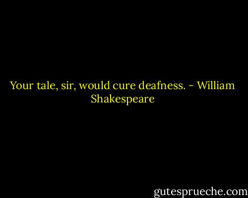Your tale, sir, would cure deafness. - William Shakespeare
