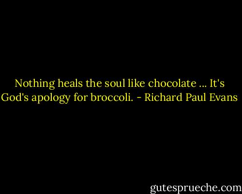 Nothing heals the soul like chocolate ... It's God's apology for broccoli. - Richard Paul Evans