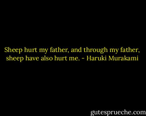 Sheep hurt my father, and through my father, sheep have also hurt me. - Haruki Murakami