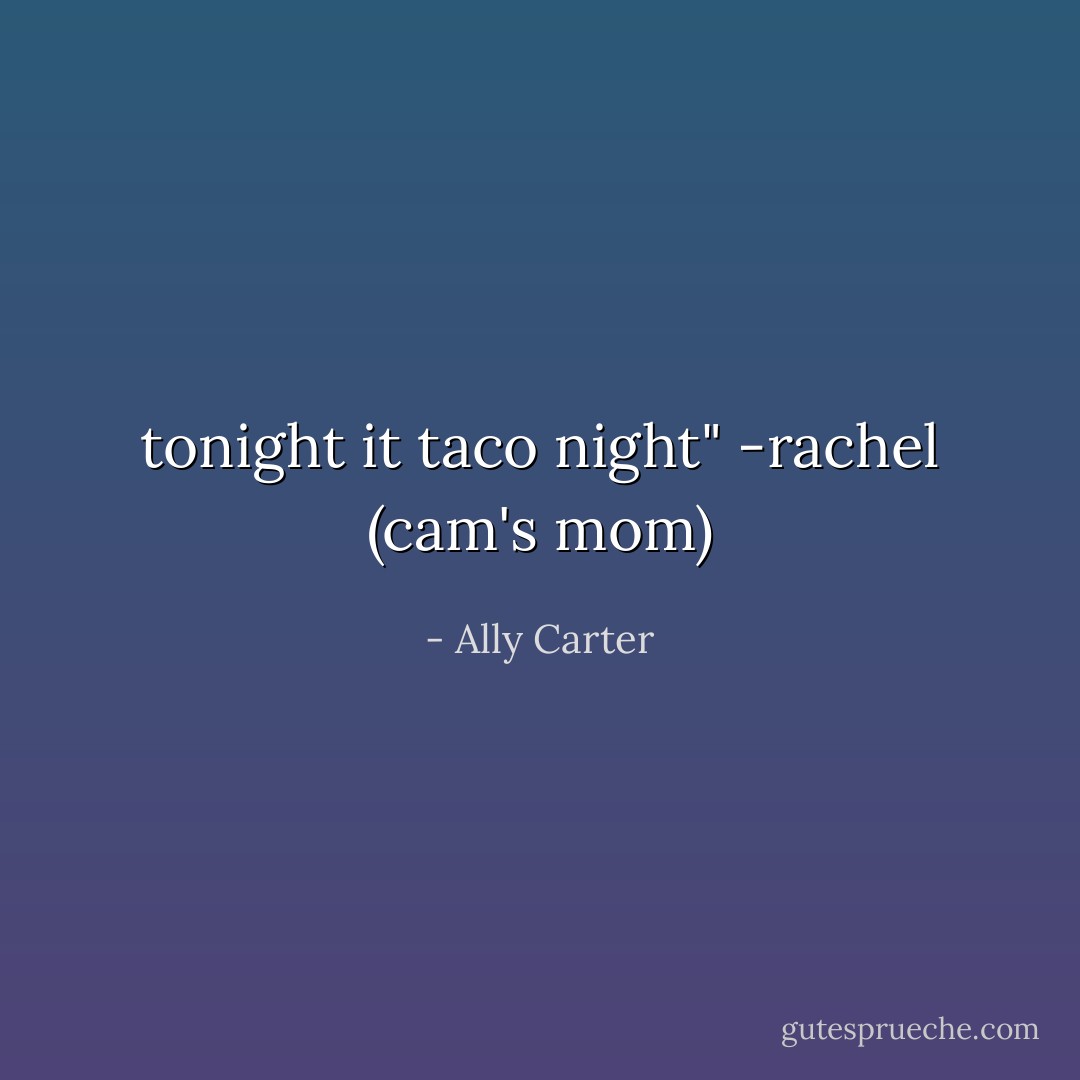 tonight it taco night" -rachel (cam's mom) - Ally Carter